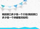 稅控接口多少錢(qián)一個(gè)介紹(稅控接口多少錢(qián)一個(gè)詳細(xì)情況如何)