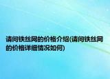 請(qǐng)問鐵絲網(wǎng)的價(jià)格介紹(請(qǐng)問鐵絲網(wǎng)的價(jià)格詳細(xì)情況如何)