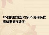 PS如何換發(fā)型介紹(PS如何換發(fā)型詳細情況如何)