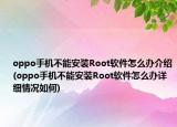 oppo手機不能安裝Root軟件怎么辦介紹(oppo手機不能安裝Root軟件怎么辦詳細情況如何)