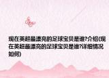 現(xiàn)在英超最漂亮的足球?qū)氊愂钦l?介紹(現(xiàn)在英超最漂亮的足球?qū)氊愂钦l?詳細情況如何)
