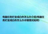 電腦任務(wù)欄變成白色怎么辦介紹(電腦任務(wù)欄變成白色怎么辦詳細(xì)情況如何)