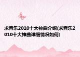 求音樂2010十大神曲介紹(求音樂2010十大神曲詳細(xì)情況如何)