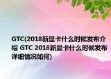 GTC(2018新顯卡什么時(shí)候發(fā)布介紹 GTC 2018新顯卡什么時(shí)候發(fā)布詳細(xì)情況如何)