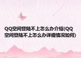 QQ空間登陸不上怎么辦介紹(QQ空間登陸不上怎么辦詳細(xì)情況如何)