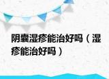 陰囊濕疹能治好嗎（濕疹能治好嗎）