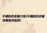 不錯的歷史劇介紹(不錯的歷史劇詳細情況如何)
