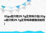 32gu盤只有29.7g正常嗎介紹(32gu盤只有29.7g正常嗎詳細(xì)情況如何)