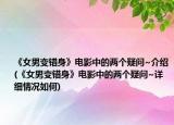 《女男變錯(cuò)身》電影中的兩個(gè)疑問~介紹(《女男變錯(cuò)身》電影中的兩個(gè)疑問~詳細(xì)情況如何)