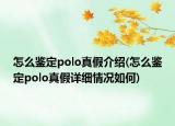 怎么鑒定polo真假介紹(怎么鑒定polo真假詳細情況如何)
