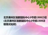 北京通州區(qū)瑞都國際中心3號樓1508介紹(北京通州區(qū)瑞都國際中心3號樓1508詳細(xì)情況如何)