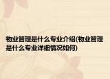 物業(yè)管理是什么專業(yè)介紹(物業(yè)管理是什么專業(yè)詳細(xì)情況如何)