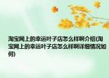 淘寶網(wǎng)上的幸運葉子店怎么樣啊介紹(淘寶網(wǎng)上的幸運葉子店怎么樣啊詳細情況如何)