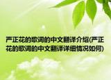 嚴(yán)正花的歌詞的中文翻譯介紹(嚴(yán)正花的歌詞的中文翻譯詳細(xì)情況如何)
