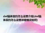 dnf晶體契約怎么設(shè)置介紹(dnf晶體契約怎么設(shè)置詳細(xì)情況如何)