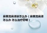 鼻塞流鼻涕該怎么辦（鼻塞流鼻涕怎么辦 怎么治療好呢）