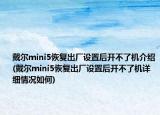 戴爾mini5恢復(fù)出廠設(shè)置后開不了機(jī)介紹(戴爾mini5恢復(fù)出廠設(shè)置后開不了機(jī)詳細(xì)情況如何)