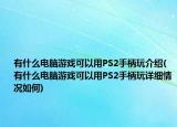 有什么電腦游戲可以用PS2手柄玩介紹(有什么電腦游戲可以用PS2手柄玩詳細情況如何)