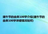 端午節(jié)的由來100字介紹(端午節(jié)的由來100字詳細情況如何)