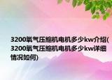 3200氧氣壓縮機(jī)電機(jī)多少kw介紹(3200氧氣壓縮機(jī)電機(jī)多少kw詳細(xì)情況如何)