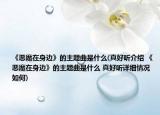 《惡魔在身邊》的主題曲是什么(真好聽介紹 《惡魔在身邊》的主題曲是什么 真好聽詳細情況如何)