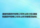湖南恒昌醫(yī)藥有限公司怎么樣介紹(湖南恒昌醫(yī)藥有限公司怎么樣詳細(xì)情況如何)