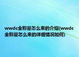 wwdc全稱是怎么來(lái)的介紹(wwdc全稱是怎么來(lái)的詳細(xì)情況如何)