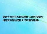 穿越火線的官方網(wǎng)站是什么介紹(穿越火線的官方網(wǎng)站是什么詳細情況如何)