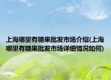 上海哪里有糖果批發(fā)市場(chǎng)介紹(上海哪里有糖果批發(fā)市場(chǎng)詳細(xì)情況如何)