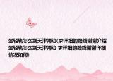 坐輕軌怎么到天津海邊(求詳細(xì)的路線謝謝介紹 坐輕軌怎么到天津海邊 求詳細(xì)的路線謝謝詳細(xì)情況如何)