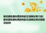 誰知道鐵通免費(fèi)的電影在線網(wǎng)址啊介紹(誰知道鐵通免費(fèi)的電影在線網(wǎng)址啊詳細(xì)情況如何)