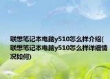 聯(lián)想筆記本電腦y510怎么樣介紹(聯(lián)想筆記本電腦y510怎么樣詳細(xì)情況如何)