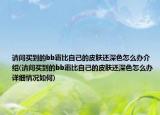 請問買到的bb霜比自己的皮膚還深色怎么辦介紹(請問買到的bb霜比自己的皮膚還深色怎么辦詳細(xì)情況如何)