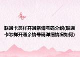 聯(lián)通卡怎樣開通親情號(hào)碼介紹(聯(lián)通卡怎樣開通親情號(hào)碼詳細(xì)情況如何)