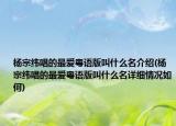 楊宗緯唱的最?lèi)?ài)粵語(yǔ)版叫什么名介紹(楊宗緯唱的最?lèi)?ài)粵語(yǔ)版叫什么名詳細(xì)情況如何)