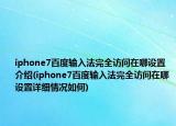 iphone7百度輸入法完全訪問在哪設置介紹(iphone7百度輸入法完全訪問在哪設置詳細情況如何)