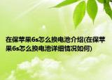 在保蘋(píng)果6s怎么換電池介紹(在保蘋(píng)果6s怎么換電池詳細(xì)情況如何)