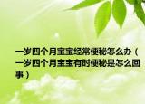 一歲四個(gè)月寶寶經(jīng)常便秘怎么辦（一歲四個(gè)月寶寶有時(shí)便秘是怎么回事）