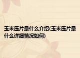 玉米壓片是什么介紹(玉米壓片是什么詳細(xì)情況如何)