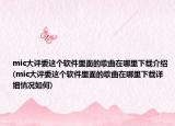 mic大評委這個軟件里面的歌曲在哪里下載介紹(mic大評委這個軟件里面的歌曲在哪里下載詳細情況如何)