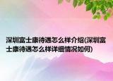 深圳富士康待遇怎么樣介紹(深圳富士康待遇怎么樣詳細情況如何)