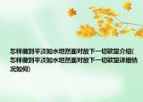 怎樣做到平淡如水坦然面對放下一切欲望介紹(怎樣做到平淡如水坦然面對放下一切欲望詳細(xì)情況如何)