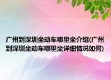 廣州到深圳坐動車哪里坐介紹(廣州到深圳坐動車哪里坐詳細情況如何)