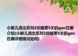小嬰兒逃出系列3攻略第5關(guān)的gan在哪介紹(小嬰兒逃出系列3攻略第5關(guān)的gan在哪詳細情況如何)