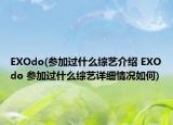 EXOdo(參加過什么綜藝介紹 EXOdo 參加過什么綜藝詳細(xì)情況如何)