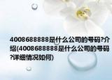 4008688888是什么公司的號碼?介紹(4008688888是什么公司的號碼?詳細情況如何)