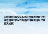 求危情密碼DVD高清在線觀看地址介紹(求危情密碼DVD高清在線觀看地址詳細情況如何)