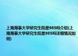 上海海事大學研究生院是985嗎介紹(上海海事大學研究生院是985嗎詳細情況如何)