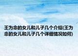 王為念的女兒和兒子幾個介紹(王為念的女兒和兒子幾個詳細情況如何)