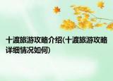 十渡旅游攻略介紹(十渡旅游攻略詳細情況如何)